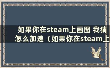 如果你在steam上画图 我猜怎么加速（如果你在steam上画图 我猜有一个小故障）